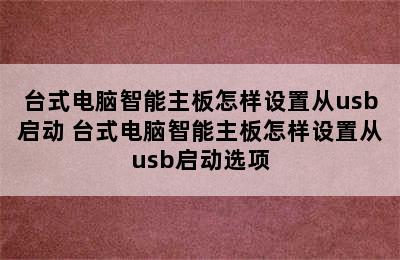 台式电脑智能主板怎样设置从usb启动 台式电脑智能主板怎样设置从usb启动选项